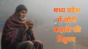 बादल छंटते ही बदला मौसम, मध्य प्रदेश में लौटी कड़ाके की ठिठुरन 11 शहरों में पारा 10 डिग्री से नीचे जानें आपके शहर का हाल