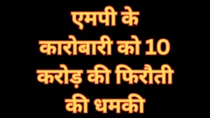 MP News : वॉइस मैसेज से व्यापारी से 10 करोड़ की मांग,  मिली जान से मारने की धमकी