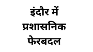 इंदौर में प्रशासनिक फेरबदल: सीएम डॉ. मोहन यादव के दौरे से पहले कई एसडीएम बदले