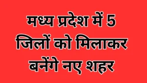 Bhopal Metropolitan Region : 5 जिलों को मिलाकर बनेंगे नए शहर, जानें क्या है सरकार का प्लान