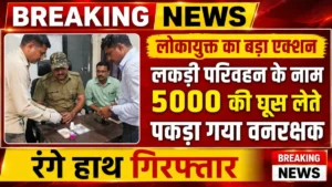 MP News : लोकायुक्त का बड़ा एक्शन, लकड़ी परिवहन के नाम 5000 की घूस लेते पकड़ा गया वनरक्षक रंगे हाथ गिरफ्तार